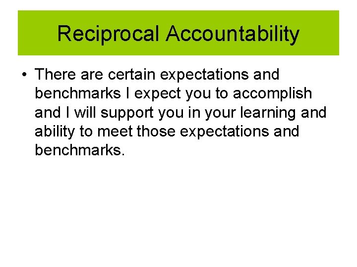 Reciprocal Accountability • There are certain expectations and benchmarks I expect you to accomplish
