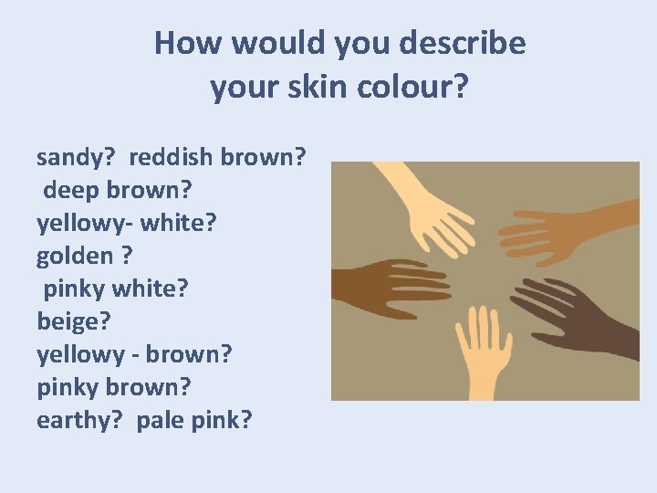 How would you describe your skin colour? sandy? reddish brown? deep brown? yellowy- white? How would you describe your skin colour? sandy? reddish brown? deep brown? yellowy- white?