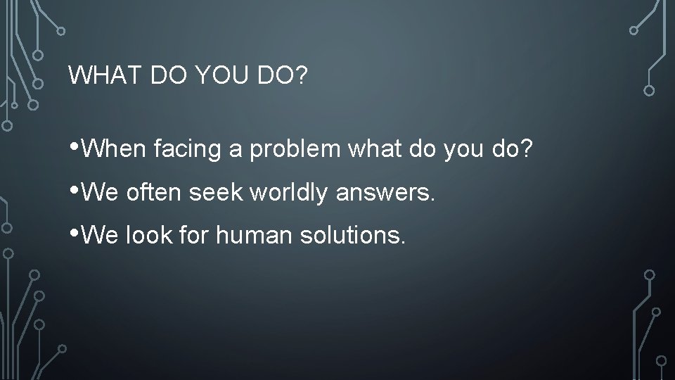 WHAT DO YOU DO? • When facing a problem what do you do? •