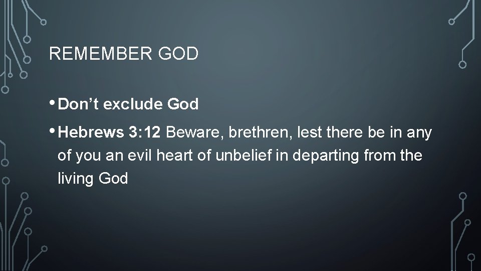 REMEMBER GOD • Don’t exclude God • Hebrews 3: 12 Beware, brethren, lest there