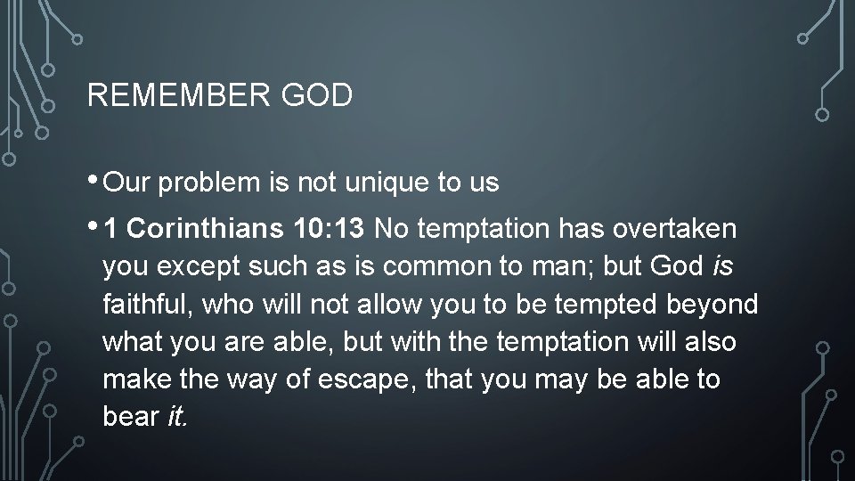 REMEMBER GOD • Our problem is not unique to us • 1 Corinthians 10: