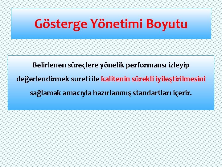 Gösterge Yönetimi Boyutu Belirlenen süreçlere yönelik performansı izleyip değerlendirmek sureti ile kalitenin sürekli iyileştirilmesini