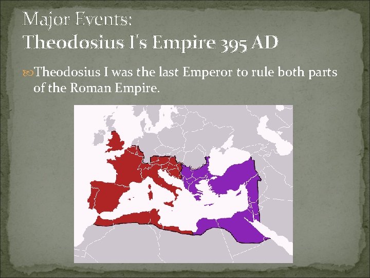 Major Events: Theodosius I's Empire 395 AD Theodosius I was the last Emperor to