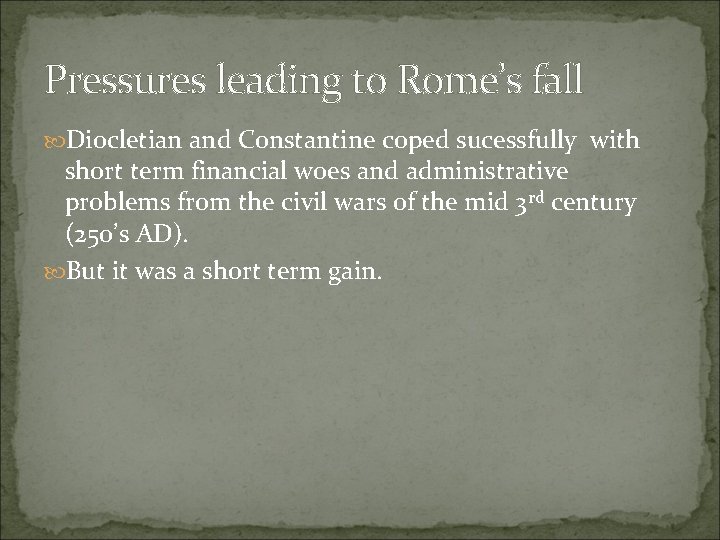 Pressures leading to Rome’s fall Diocletian and Constantine coped sucessfully with short term financial