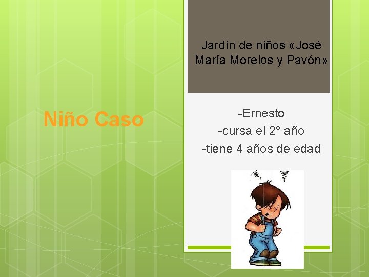 Jardín de niños «José María Morelos y Pavón» Niño Caso -Ernesto -cursa el 2°