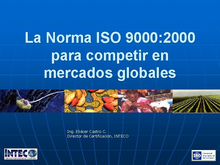 La Norma ISO 9000: 2000 para competir en mercados globales Ing. Eliécer Castro C.