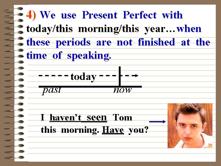 4) We use Present Perfect with today/this morning/this year…when these periods are not finished
