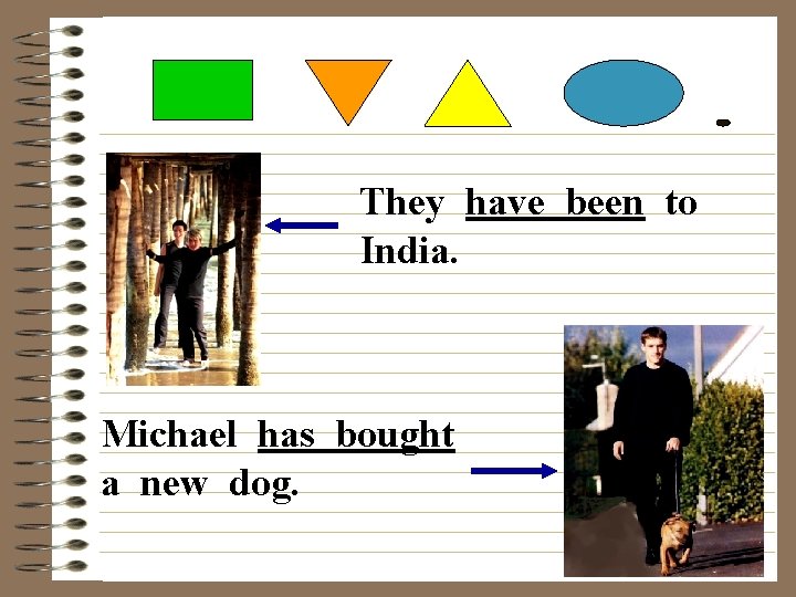 They have been to India. Michael has bought a new dog. 