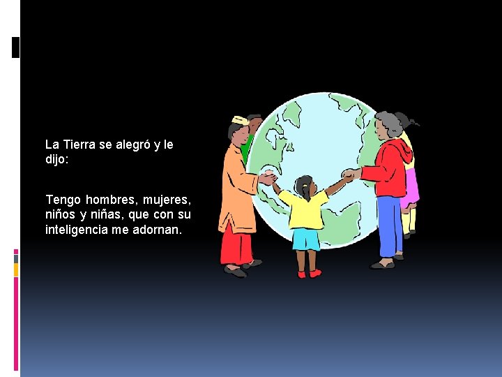 La Tierra se alegró y le dijo: Tengo hombres, mujeres, niños y niñas, que