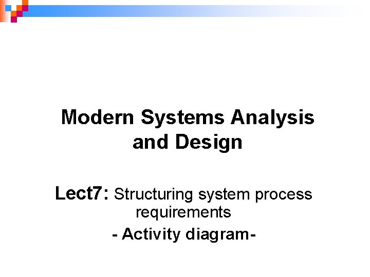 Modern Systems Analysis and Design Lect 7: Structuring system process requirements - Activity diagram-