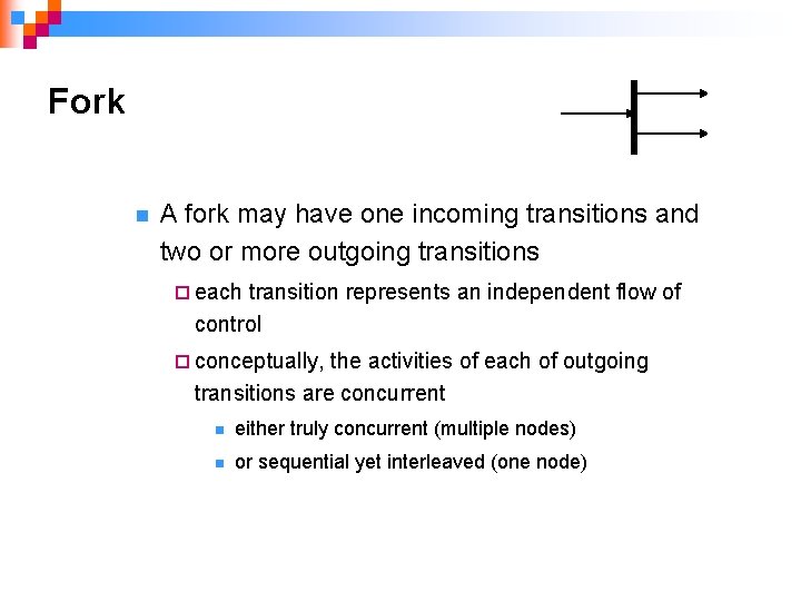 Fork n A fork may have one incoming transitions and two or more outgoing