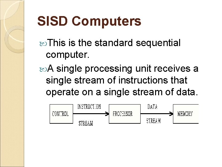 SISD Computers This is the standard sequential computer. A single processing unit receives a