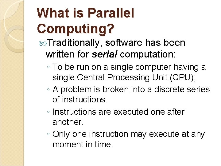 What is Parallel Computing? Traditionally, software has been written for serial computation: ◦ To