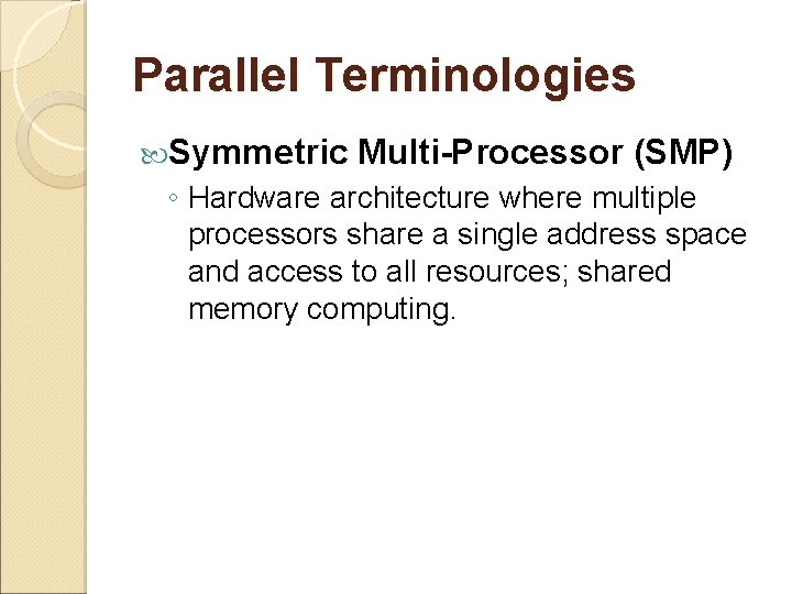 Parallel Terminologies Symmetric Multi-Processor (SMP) ◦ Hardware architecture where multiple processors share a single