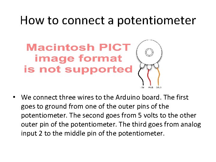How to connect a potentiometer • We connect three wires to the Arduino board.