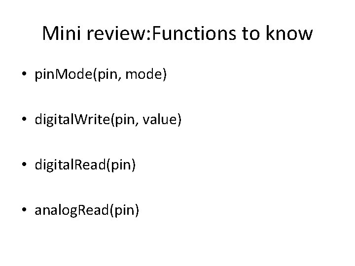 Mini review: Functions to know • pin. Mode(pin, mode) • digital. Write(pin, value) •