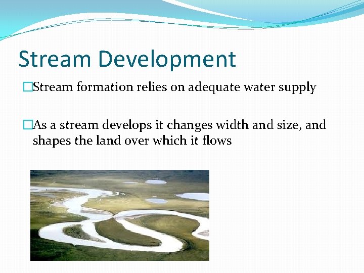 Stream Development �Stream formation relies on adequate water supply �As a stream develops it