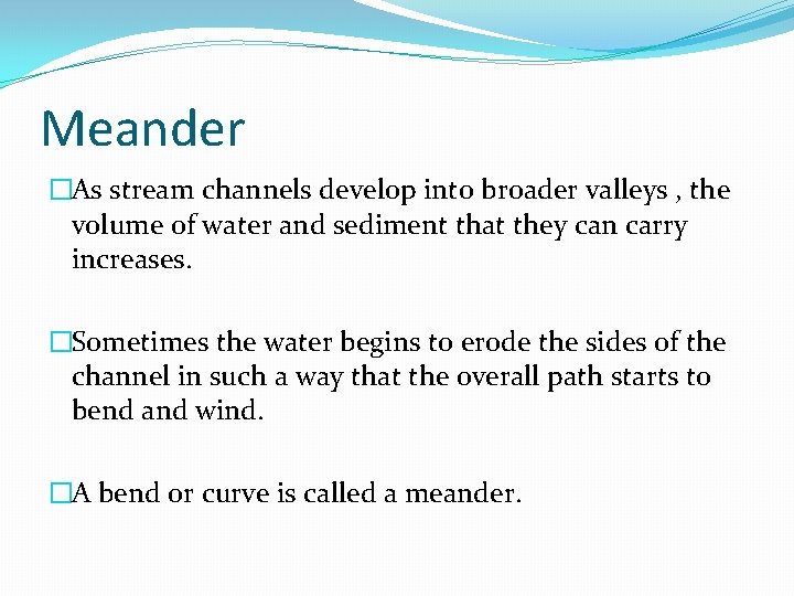 Meander �As stream channels develop into broader valleys , the volume of water and