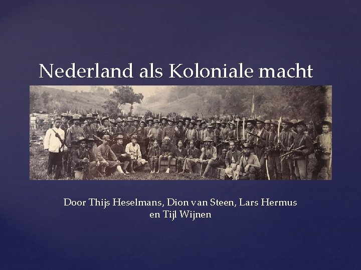 Nederland als Koloniale macht { Door Thijs Heselmans, Dion van Steen, Lars Hermus en