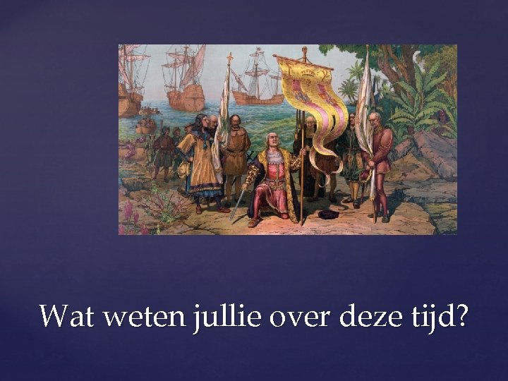 Wat weten jullie over deze tijd? 