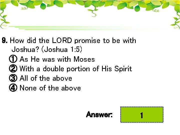 9. How did the LORD promise to be with Joshua? (Joshua 1: 5) ①
