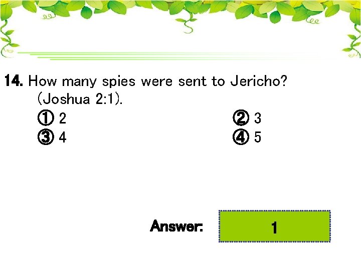 14. How many spies were sent to Jericho? (Joshua 2: 1). ① 2 ②