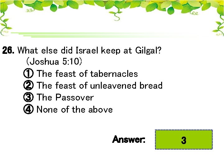26. What else did Israel keep at Gilgal? (Joshua 5: 10) ① The feast