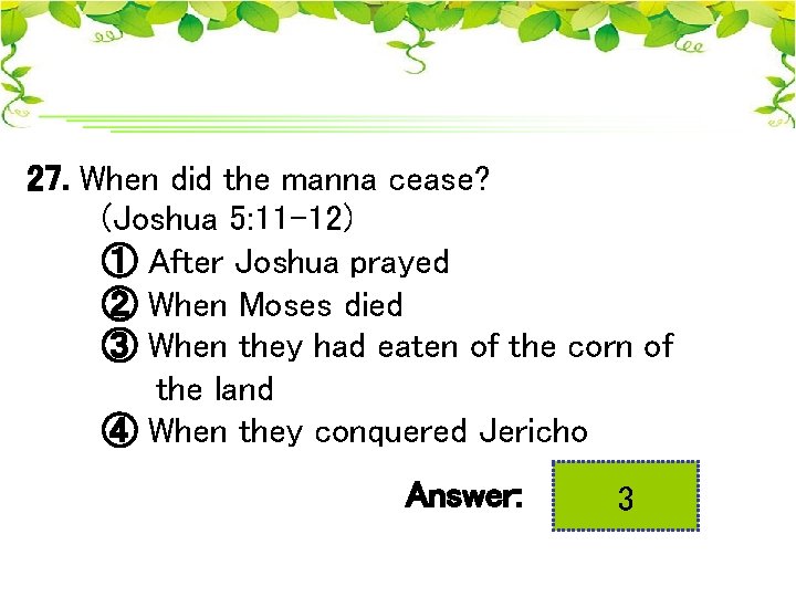 27. When did the manna cease? (Joshua 5: 11 -12) ① After Joshua prayed