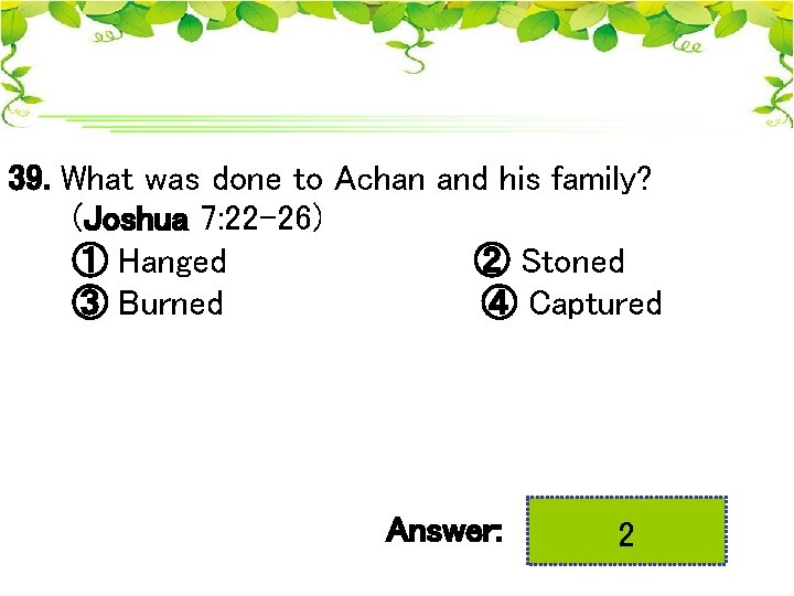 39. What was done to Achan and his family? (Joshua 7: 22 -26) ①
