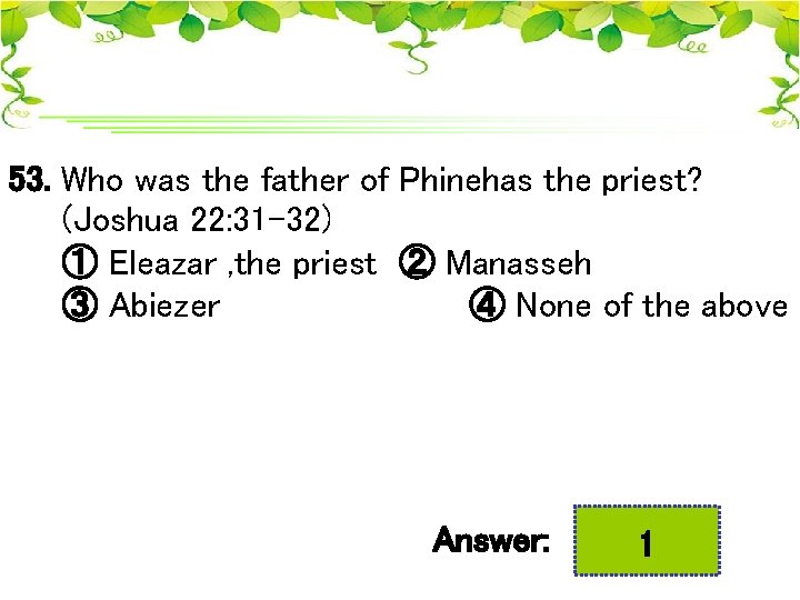 53. Who was the father of Phinehas the priest? (Joshua 22: 31 -32) ①