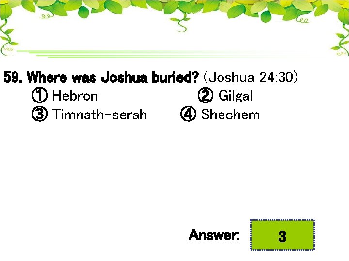 59. Where was Joshua buried? (Joshua 24: 30) ① Hebron ② Gilgal ③ Timnath-serah
