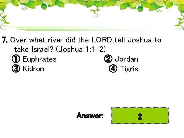 7. Over what river did the LORD tell Joshua to take Israel? (Joshua 1:
