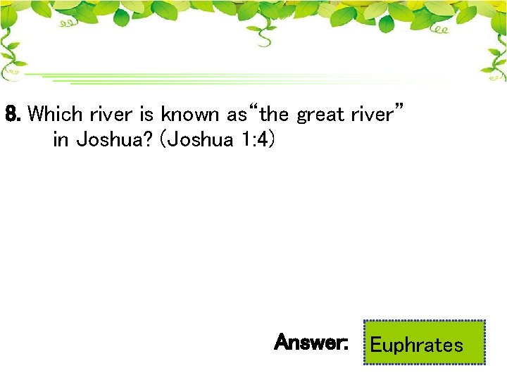 8. Which river is known as“the great river” in Joshua? (Joshua 1: 4) Answer: