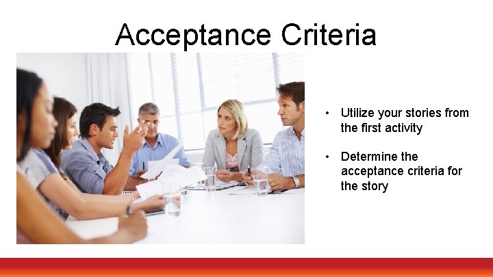 Acceptance Criteria • Utilize your stories from the first activity • Determine the acceptance