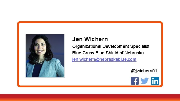 Jen Wichern Organizational Development Specialist Blue Cross Blue Shield of Nebraska jen. wichern@nebraskablue. com