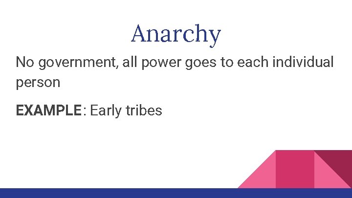 Anarchy No government, all power goes to each individual person EXAMPLE : Early tribes
