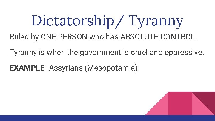 Dictatorship/ Tyranny Ruled by ONE PERSON who has ABSOLUTE CONTROL. Tyranny is when the