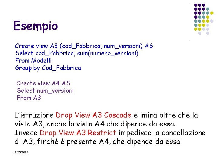 Esempio Create view A 3 (cod_Fabbrica, num_versioni) AS Select cod_Fabbrica, sum(numero_versioni) From Modelli Group