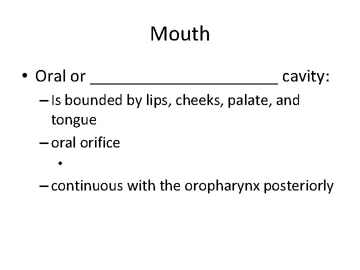Mouth • Oral or ___________ cavity: – Is bounded by lips, cheeks, palate, and