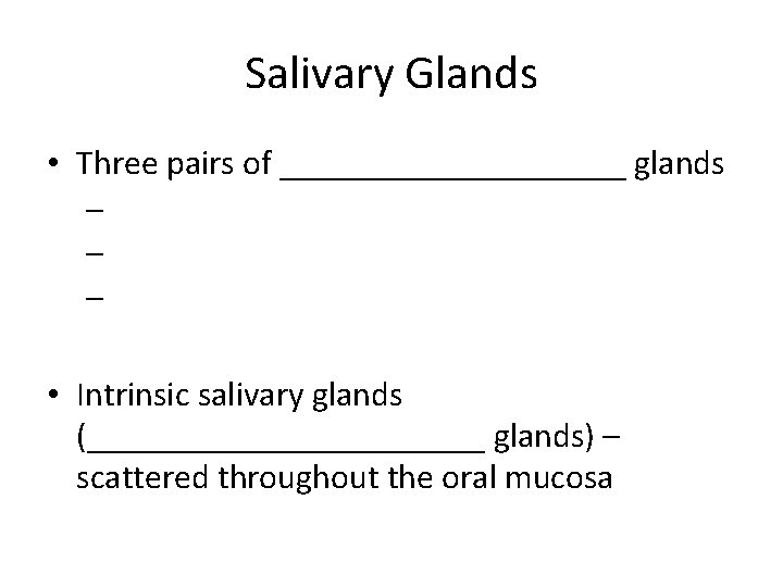 Salivary Glands • Three pairs of __________ glands – – – • Intrinsic salivary