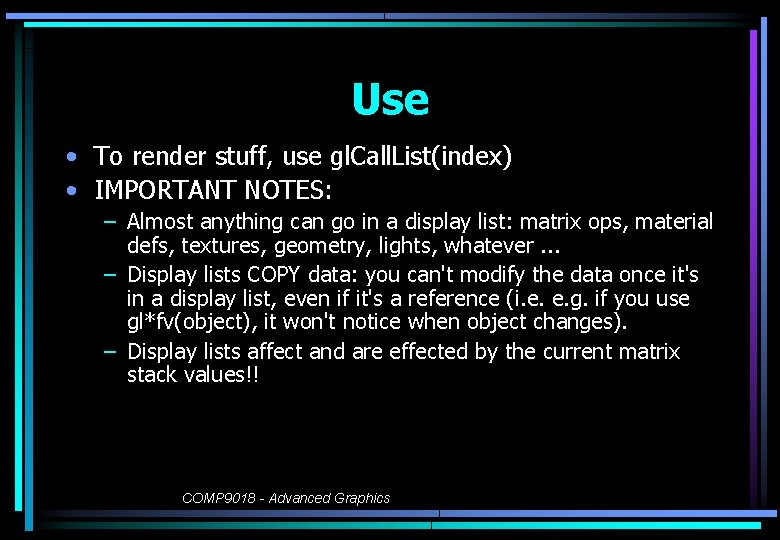 Use • To render stuff, use gl. Call. List(index) • IMPORTANT NOTES: – Almost