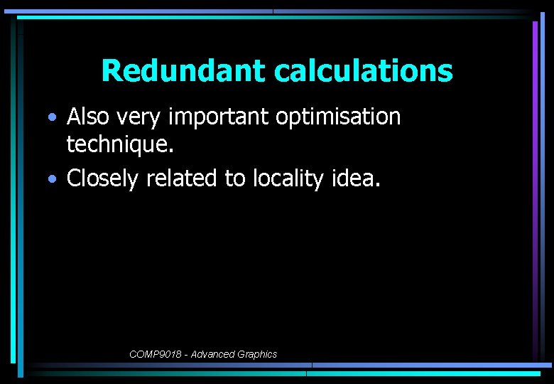 Redundant calculations • Also very important optimisation technique. • Closely related to locality idea.