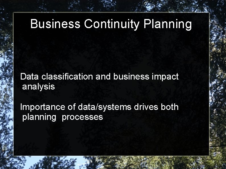 Business Continuity Planning Data classification and business impact analysis Importance of data/systems drives both