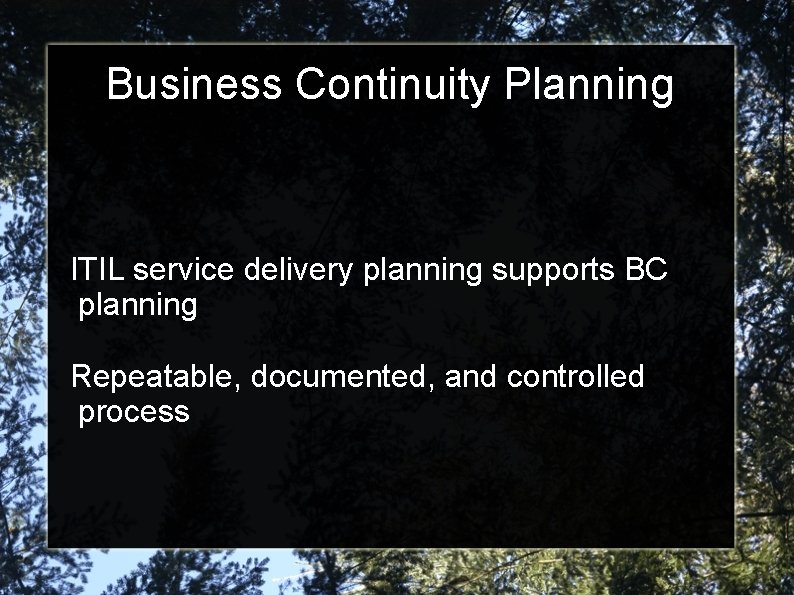 Business Continuity Planning ITIL service delivery planning supports BC planning Repeatable, documented, and controlled