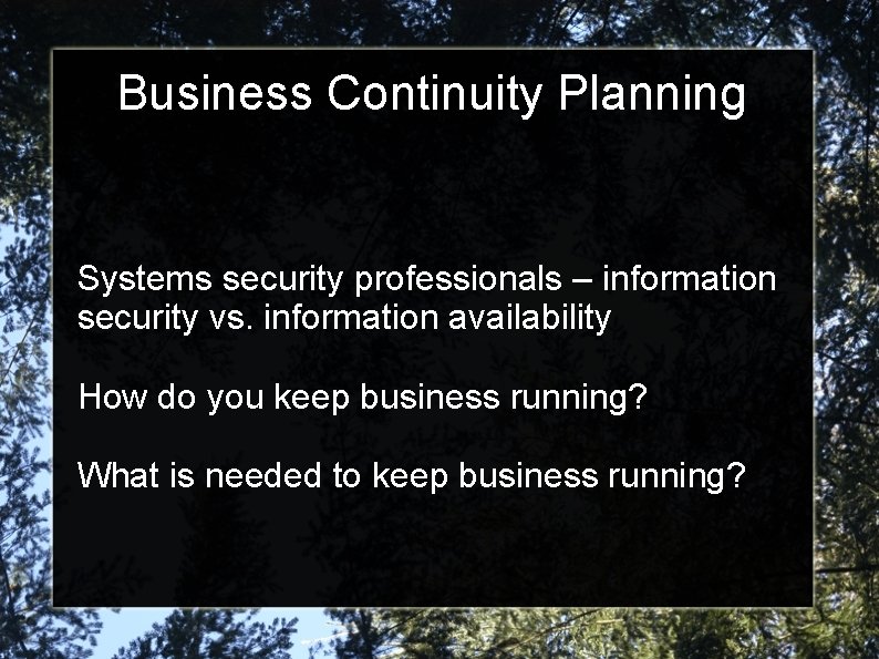 Business Continuity Planning Systems security professionals – information security vs. information availability How do