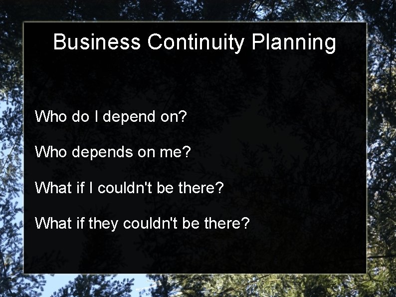 Business Continuity Planning Who do I depend on? Who depends on me? What if