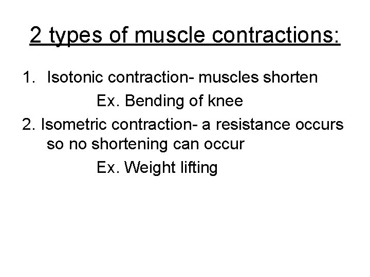 2 types of muscle contractions: 1. Isotonic contraction- muscles shorten Ex. Bending of knee