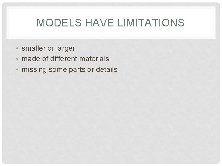 MODELS HAVE LIMITATIONS • smaller or larger • made of different materials • missing