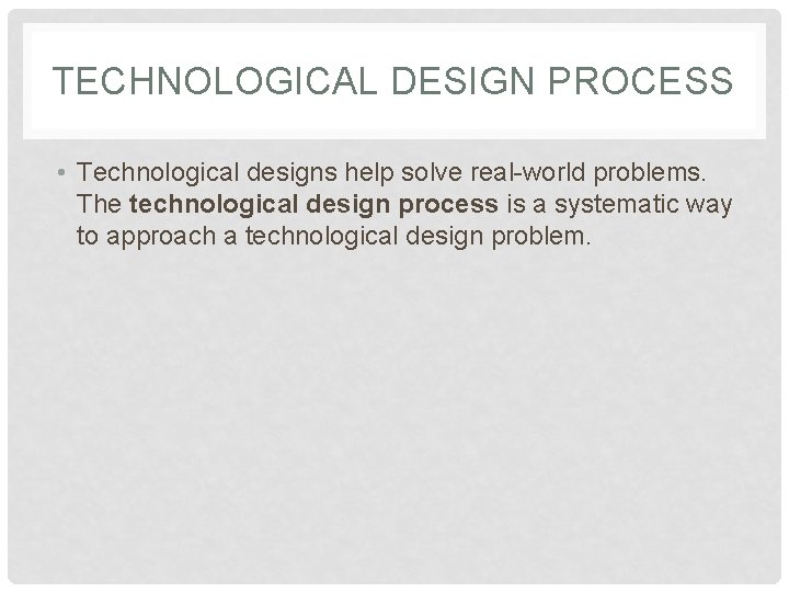 TECHNOLOGICAL DESIGN PROCESS • Technological designs help solve real-world problems. The technological design process