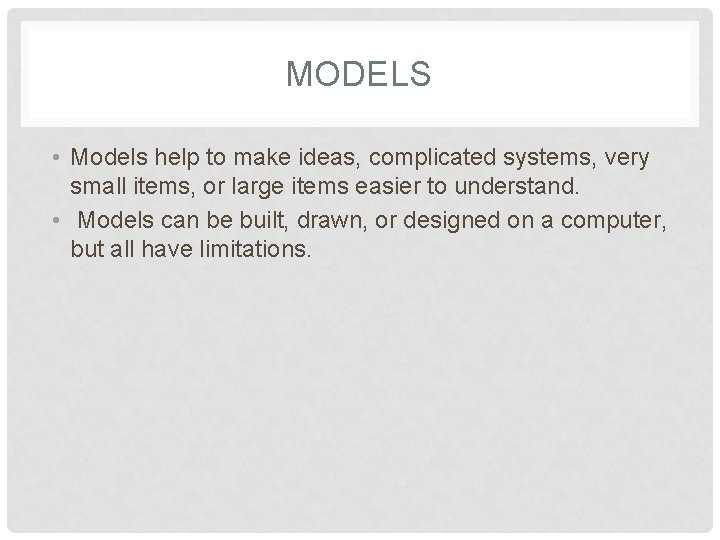 MODELS • Models help to make ideas, complicated systems, very small items, or large